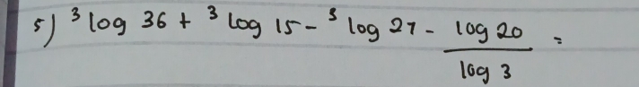 5^3log 36+^3log 15-^3log 27- log 20/log 3 =