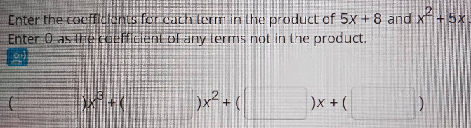 Enter the coefficients for each term in the product of 5x+8 and x^2+5x
Enter 0 as the coefficient of any terms not in the product.
01)
(□ )x^3+(□ )x^2+(□ )x+(□ )