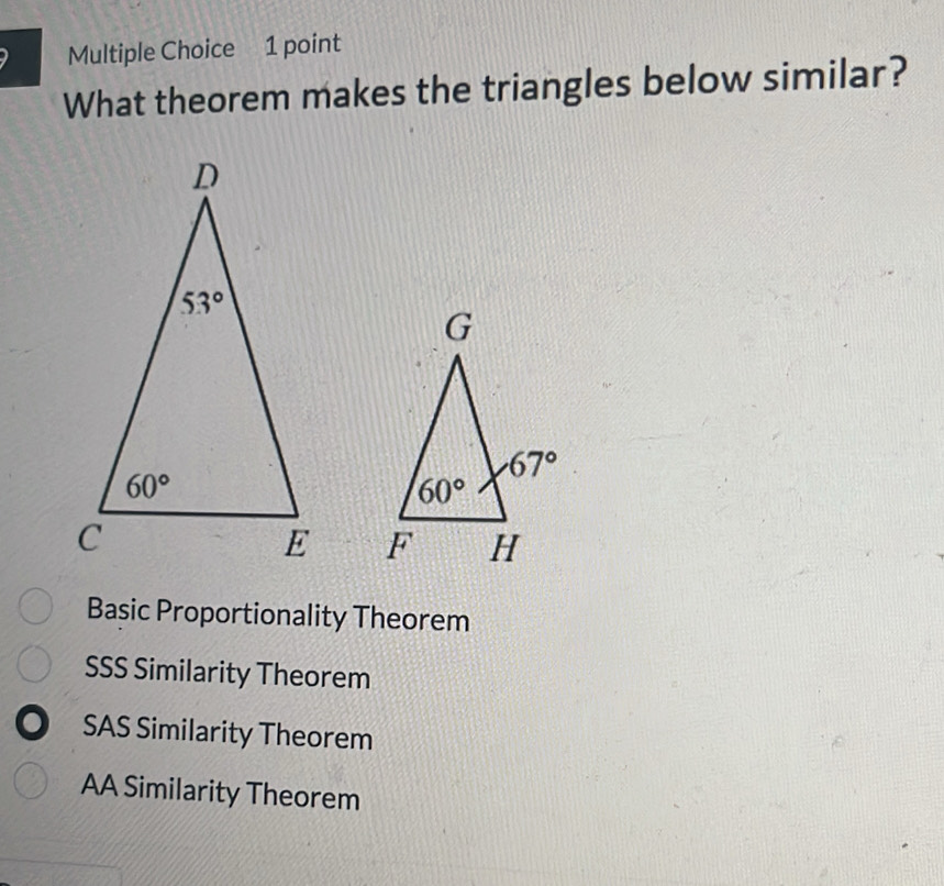 What theorem makes the triangles below similar?

Basic Proportionality Theorem
SSS Similarity Theorem
SAS Similarity Theorem
AA Similarity Theorem