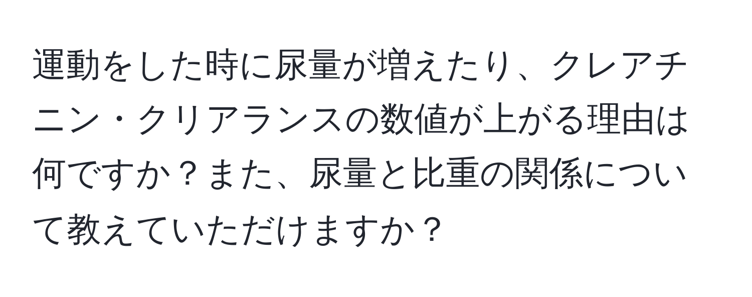 運動をした時に尿量が増えたり、クレアチニン・クリアランスの数値が上がる理由は何ですか？また、尿量と比重の関係について教えていただけますか？