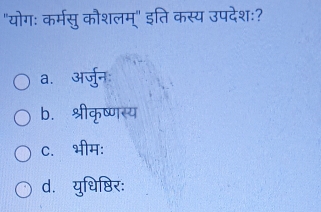 "योगः कर्मसु कौशलम्" इति कस्य उपदेशः?
a. अर्जुनः
b. श्रीकृष्णस्य
C. भीम:
d. युधिष्ठिर: