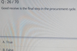 Q:26/70
Good receive is the final step in the procurement cycle.
A. True
B. False