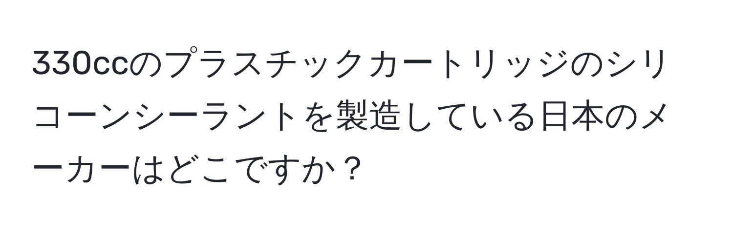 330ccのプラスチックカートリッジのシリコーンシーラントを製造している日本のメーカーはどこですか？