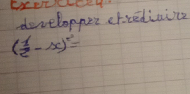 developper efcedinize
( 1/2 -x)^2=