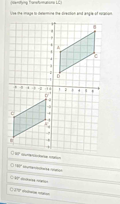 (Identifying Transformations LC)
Use the image to determine the direction and angle of rotation.
180° counterclockwise rotation
90° clockwise rotation
270° clockwise rotation