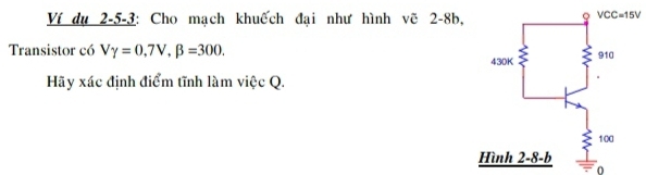 Ví dụ 2-5-3: Cho mạch khuếch đại như hình vẽ 2-8b
Transistor có Vgamma =0,7V,beta =300.
Hãy xác định điểm tĩnh làm việc Q.
0