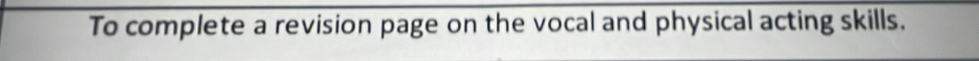 To complete a revision page on the vocal and physical acting skills.