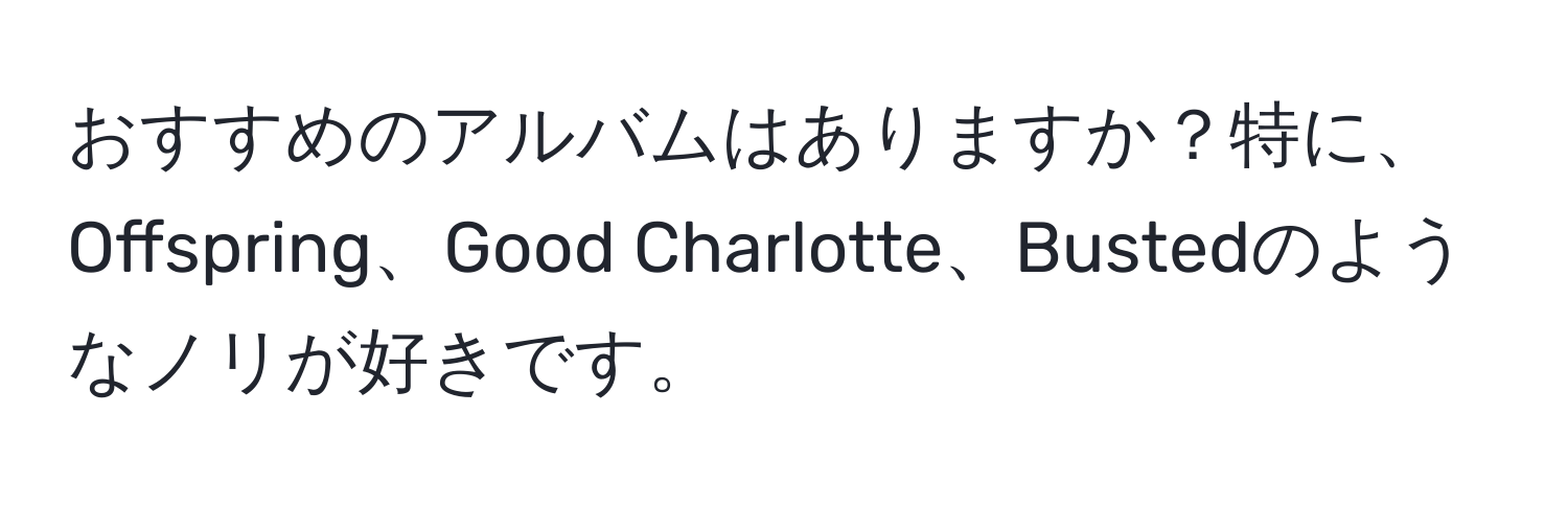 おすすめのアルバムはありますか？特に、Offspring、Good Charlotte、Bustedのようなノリが好きです。