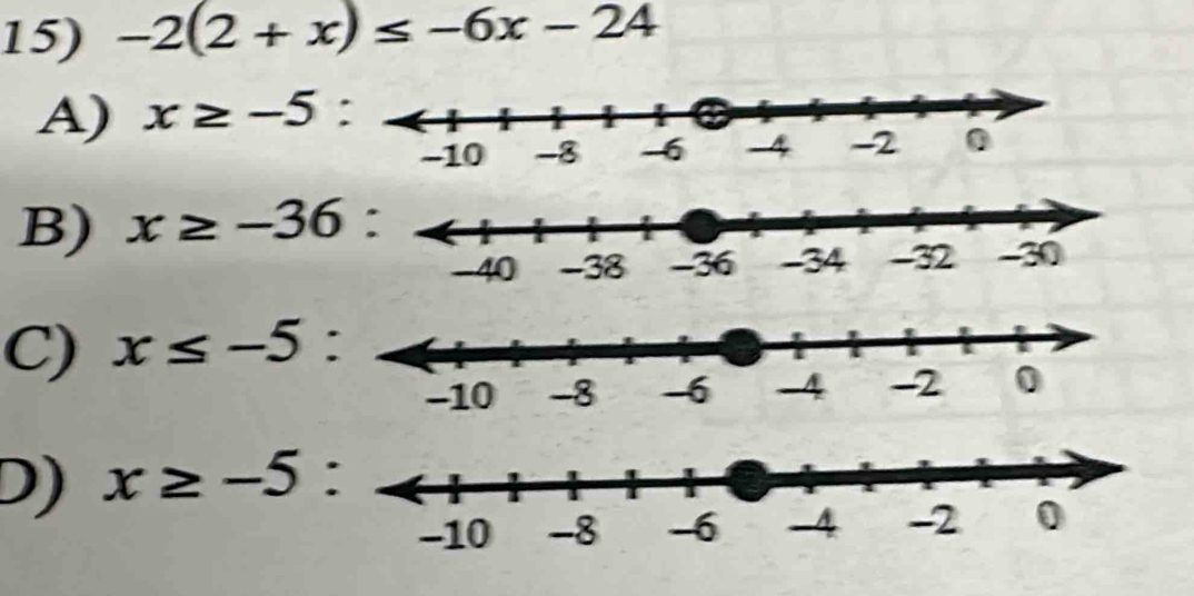 -2(2+x)≤ -6x-24
A) x≥ -5 :
B) x≥ -36
C) x≤ -5 :
D) x≥ -5 :