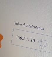 Solve this calculation.
56.5* 10=□