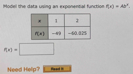 Model the data using an exponential function f(x)=Ab^x.
f(x)=□
Need Help? Read It