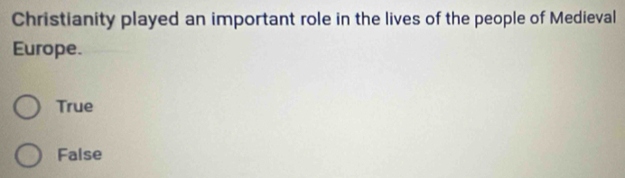 Christianity played an important role in the lives of the people of Medieval
Europe.
True
False