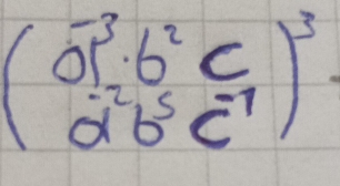 beginpmatrix a^(-3)b^2c)^3