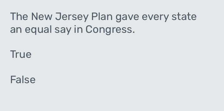 The New Jersey Plan gave every state
an equal say in Congress.
True
False