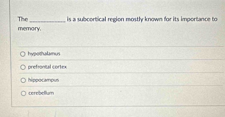 The _is a subcortical region mostly known for its importance to
memory.
hypothalamus
prefrontal cortex
hippocampus
cerebellum