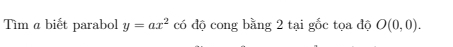 Tìm α biết parabol y=ax^2 có độ cong bằng 2 tại gốc tọa độ O(0,0).