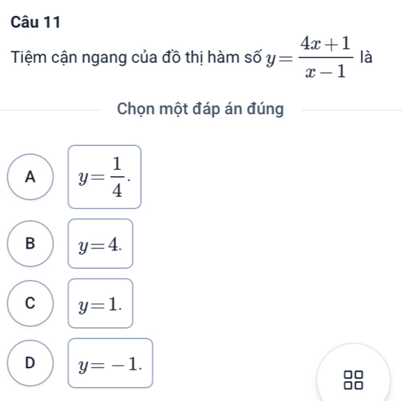 Tiệm cận ngang của đồ thị hàm số y= (4x+1)/x-1  là
Chọn một đáp án đúng
A y= 1/4 .
B y=4.
C y=1.
D y=-1.