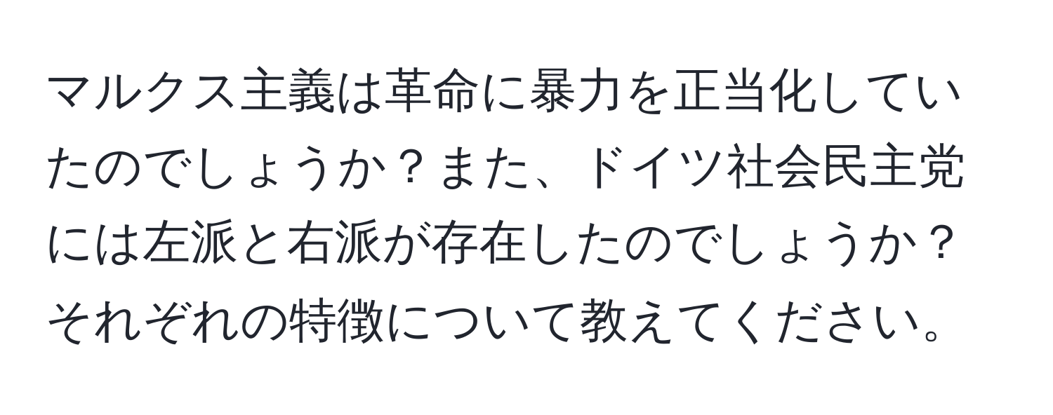 マルクス主義は革命に暴力を正当化していたのでしょうか？また、ドイツ社会民主党には左派と右派が存在したのでしょうか？それぞれの特徴について教えてください。