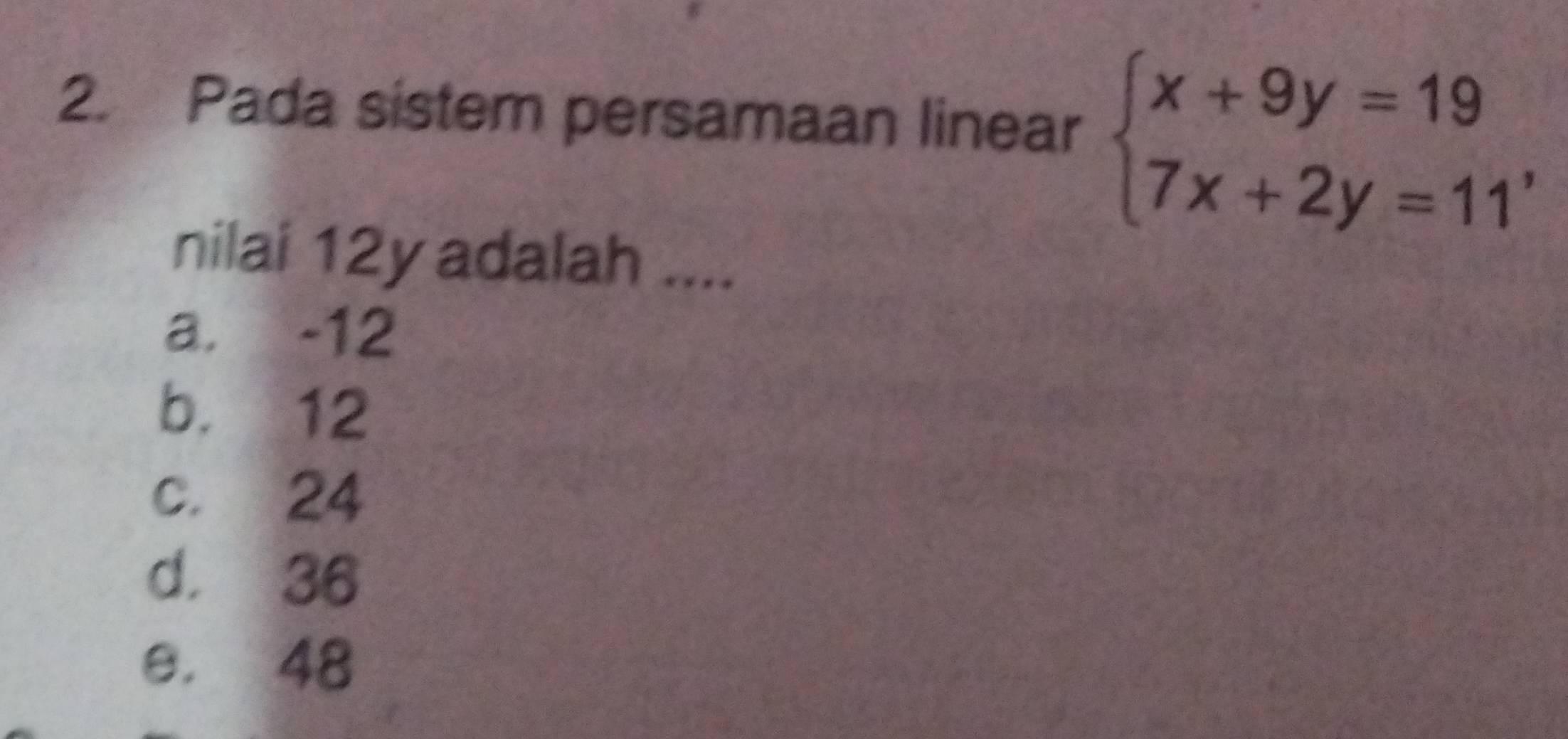 Pada sistem persamaan linear beginarrayl x+9y=19 7x+2y=11endarray. , 
nilai 12y adalah ....
a. -12
b. 12
c. 24
d. 36
e. 48