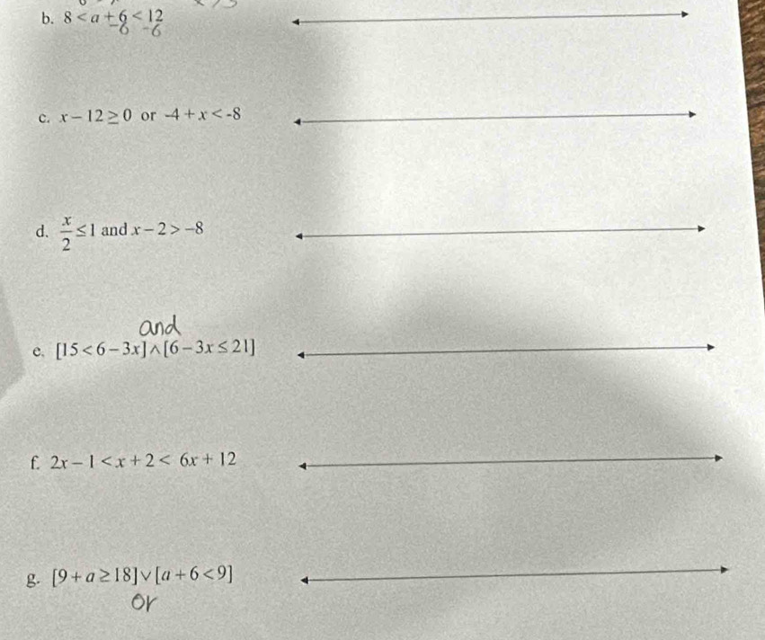 8<12</tex> 
c. x-12≥ 0 or -4+x
d.  x/2 ≤ 1 and x-2>-8
e. [15<6-3x]wedge [6-3x≤ 21]
f 2x-1 <6x+12
g. [9+a≥ 18]vee [a+6<9]
