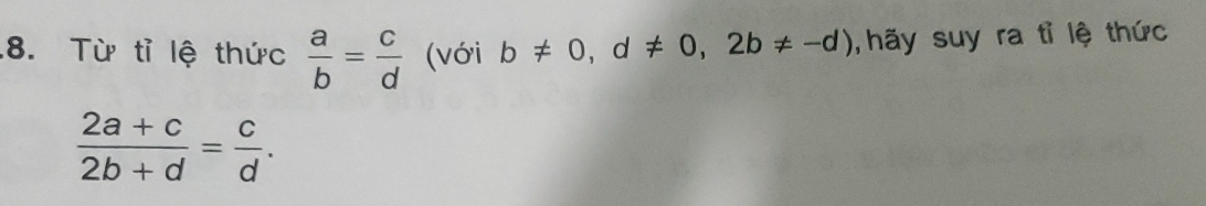 Từ tỉ lệ thức  a/b = c/d  (với b!= 0,d!= 0,2b!= -d) , hãy suy ra tỉ lệ thức
 (2a+c)/2b+d = c/d .