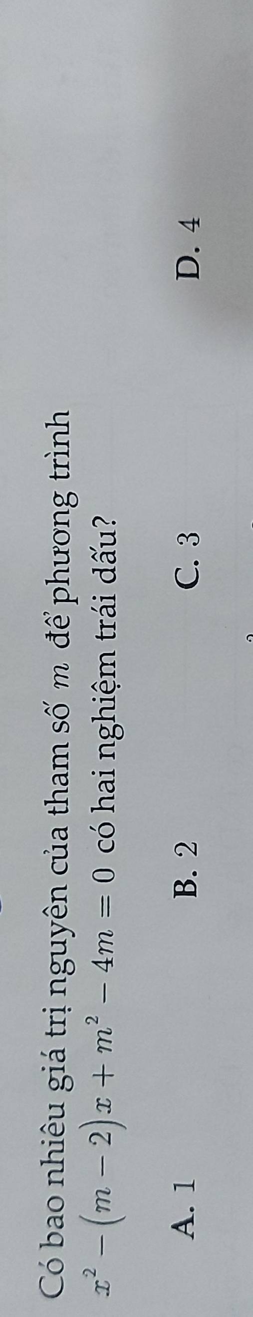 Có bao nhiêu giá trị nguyên của tham số m để phương trình
x^2-(m-2)x+m^2-4m=0 có hai nghiệm trái dấu?
A. 1 B. 2 C. 3 D. 4