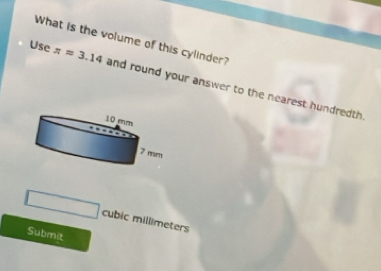 What is the volume of this cylinder? 
Use π approx 3.14 and round your answer to the nearest hundredth
cubic millimeters
Submit