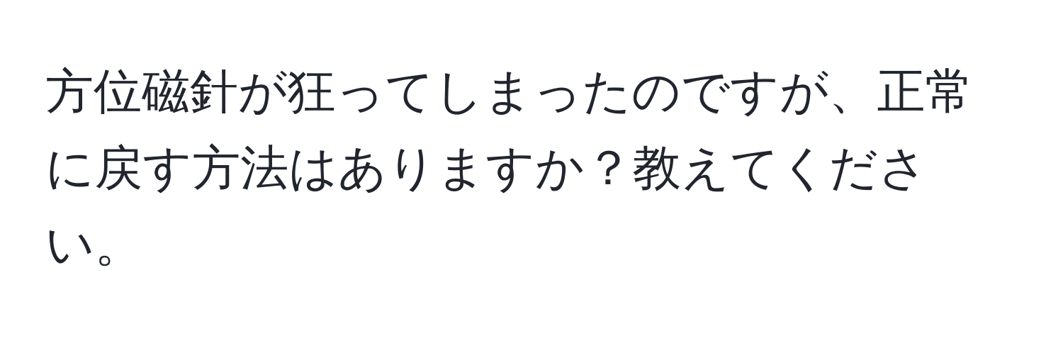 方位磁針が狂ってしまったのですが、正常に戻す方法はありますか？教えてください。