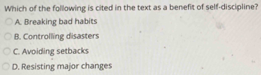 Which of the following is cited in the text as a benefit of self-discipline?
A. Breaking bad habits
B. Controlling disasters
C. Avoiding setbacks
D. Resisting major changes