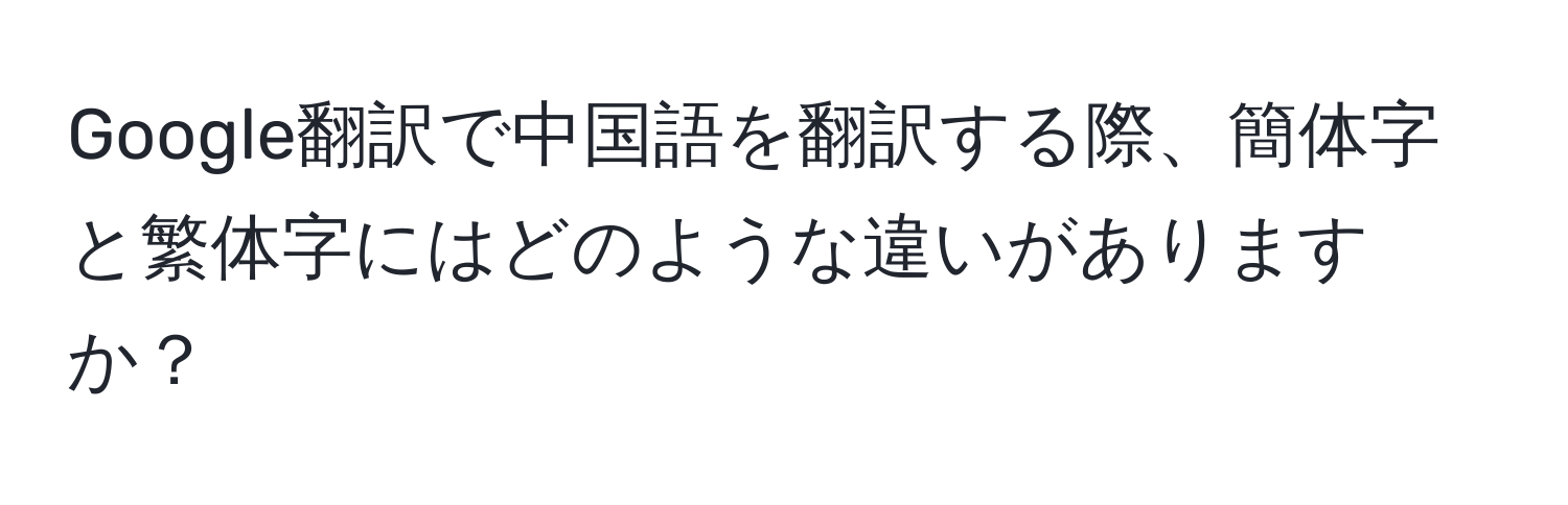 Google翻訳で中国語を翻訳する際、簡体字と繁体字にはどのような違いがありますか？
