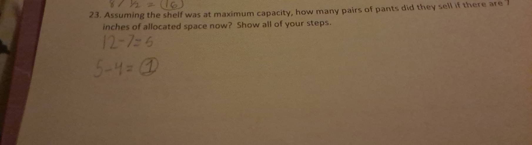 Assuming the shelf was at maximum capacity, how many pairs of pants did they sell if there are 7
inches of allocated space now? Show all of your steps.