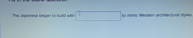 The Japanese began to build with to mimic Western architectural styles.