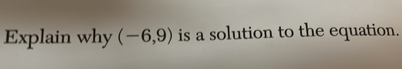 Explain why (-6,9) is a solution to the equation.