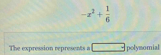 -x^2+ 1/6 
The expression represents a □ polynomial