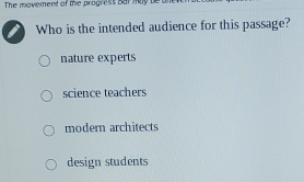 The movement of the progress Bar may be
Who is the intended audience for this passage?
nature experts
science teachers
modern architects
design students