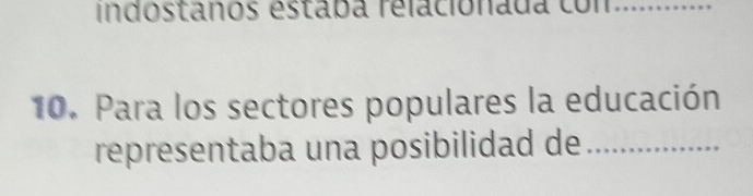 indostanos estaba relacionada con …_ 
10. Para los sectores populares la educación 
representaba una posibilidad de_