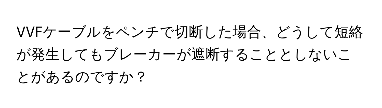 VVFケーブルをペンチで切断した場合、どうして短絡が発生してもブレーカーが遮断することとしないことがあるのですか？