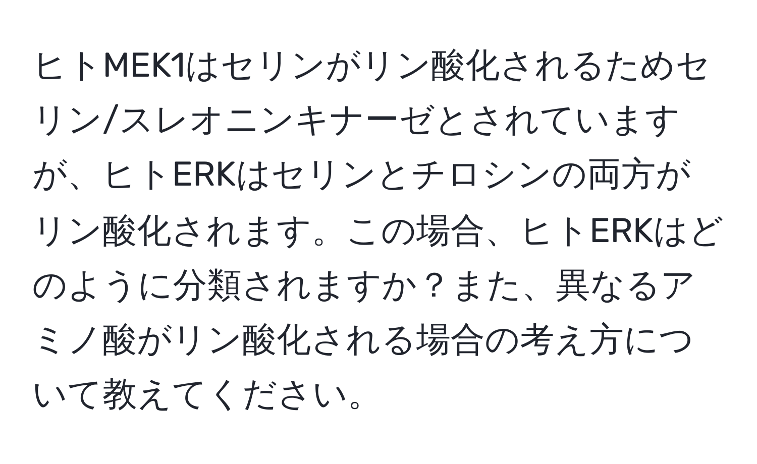 ヒトMEK1はセリンがリン酸化されるためセリン/スレオニンキナーゼとされていますが、ヒトERKはセリンとチロシンの両方がリン酸化されます。この場合、ヒトERKはどのように分類されますか？また、異なるアミノ酸がリン酸化される場合の考え方について教えてください。