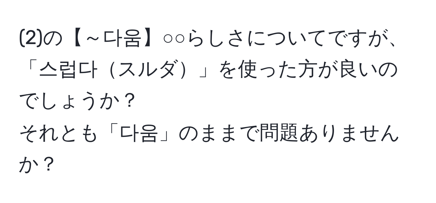 (2)の【～다움】○○らしさについてですが、  
「스럽다スルダ」を使った方が良いのでしょうか？  
それとも「다움」のままで問題ありませんか？