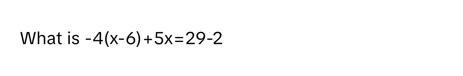 What is -4(x-6)+5x=29-2