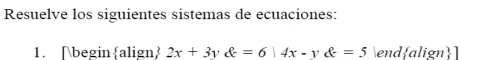 Resuelve los siguientes sistemas de ecuaciones: 
1. begin align) 2x+3y e=6|4x-y enclosecircle=5 ena  align ]