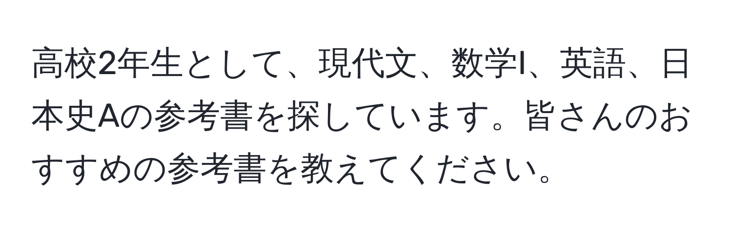 高校2年生として、現代文、数学I、英語、日本史Aの参考書を探しています。皆さんのおすすめの参考書を教えてください。