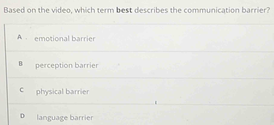 Based on the video, which term best describes the communication barrier?
A emotional barrier
B perception barrier
C physical barrier
D language barrier