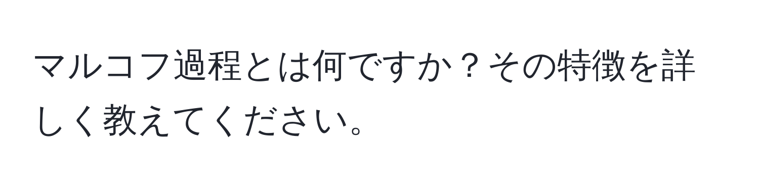 マルコフ過程とは何ですか？その特徴を詳しく教えてください。