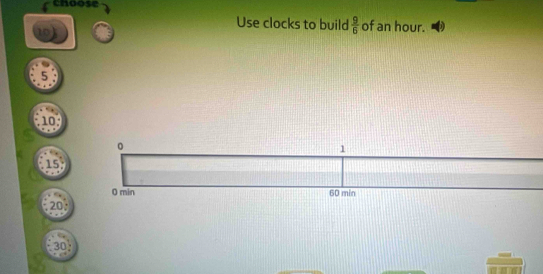 choose
10
Use clocks to build  9/6  of an hour.
5
10
15
20 : 
30