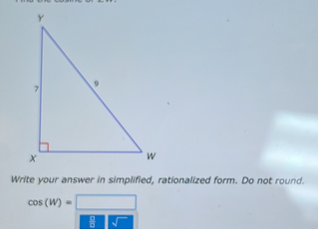 Write your answer in simplified, rationalized form. Do not round.
cos (W)=□
 □ /□   sqrt()