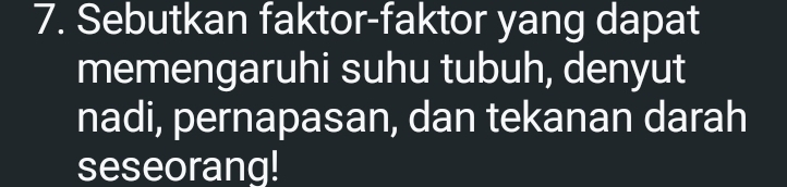 Sebutkan faktor-faktor yang dapat 
memengaruhi suhu tubuh, denyut 
nadi, pernapasan, dan tekanan darah 
seseorang!