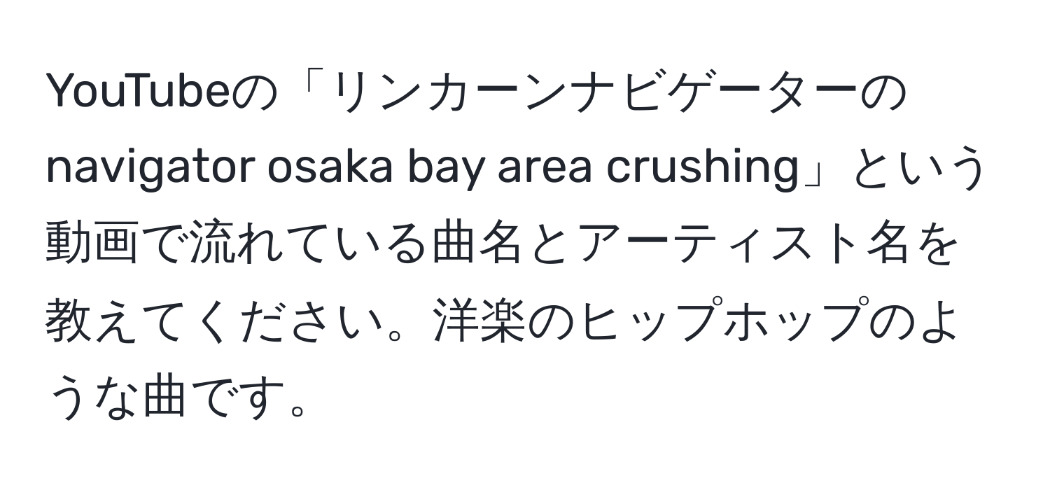 YouTubeの「リンカーンナビゲーターのnavigator osaka bay area crushing」という動画で流れている曲名とアーティスト名を教えてください。洋楽のヒップホップのような曲です。