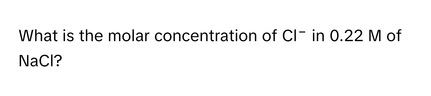 What is the molar concentration of Cl⁻ in 0.22 M of NaCl?