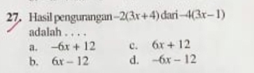 Hasil pengurangan -2(3x+4) dari -4(3x-1)
adalah . . . .
a. -6x+12 c. 6x+12
b. 6x-12 d. -6x-12